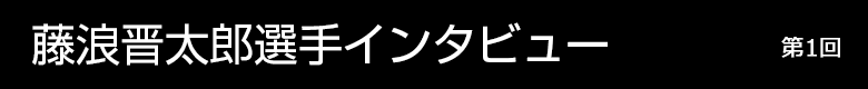 藤浪晋太郎選手インタビュー 第1回