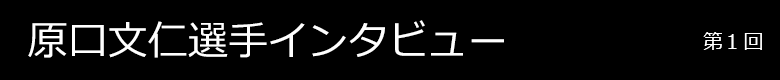 原口文仁選手インタビュー 第1回