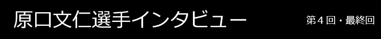 原口文仁選手インタビュー 第4回