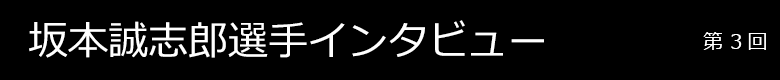 坂本誠志郎選手インタビュー 第3回