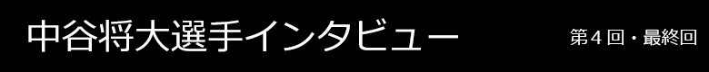 中谷将大選手インタビュー 第4回