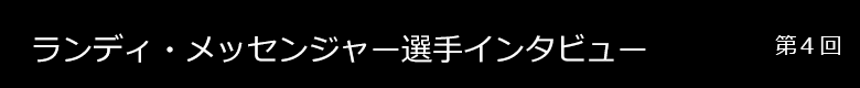 ランディ・メッセンジャー選手 インタビュー