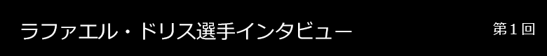 ラファエル・ドリス選手 インタビュー