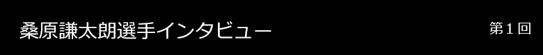 桑原謙太朗選手 インタビュー