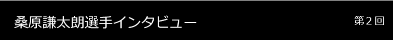 桑原謙太朗選手 インタビュー