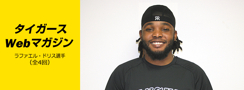 タイガースWebマガジン 2017年7月ラファエル・ドリス選手