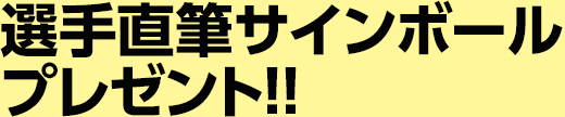 選手直筆サインボールプレゼント!!