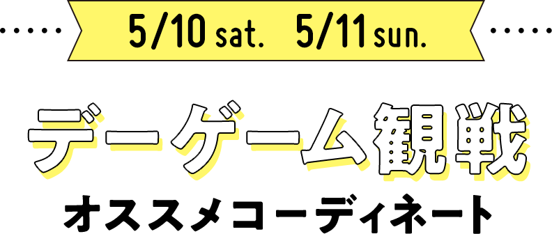 5/10 5/11 デーゲーム観戦 オススメコーディネート